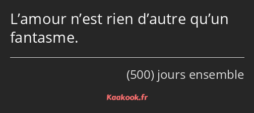 L’amour n’est rien d’autre qu’un fantasme.