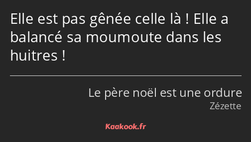 Elle est pas gênée celle là ! Elle a balancé sa moumoute dans les huitres !