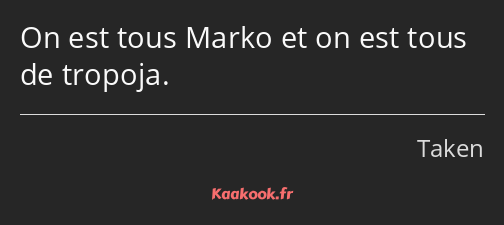 On est tous Marko et on est tous de tropoja.