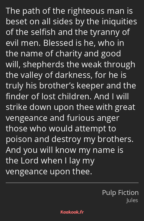 The path of the righteous man is beset on all sides by the iniquities of the selfish and the…