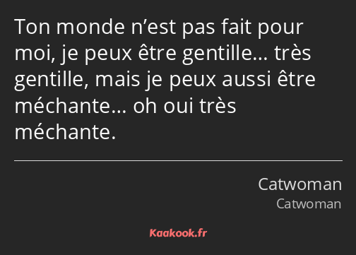 Ton monde n’est pas fait pour moi, je peux être gentille… très gentille, mais je peux aussi être…