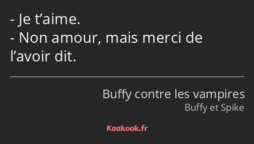 Je t’aime. Non amour, mais merci de l’avoir dit.