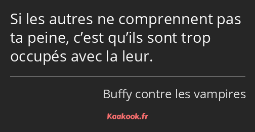 Si les autres ne comprennent pas ta peine, c’est qu’ils sont trop occupés avec la leur.