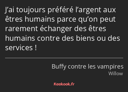 J’ai toujours préféré l’argent aux êtres humains parce qu’on peut rarement échanger des êtres…