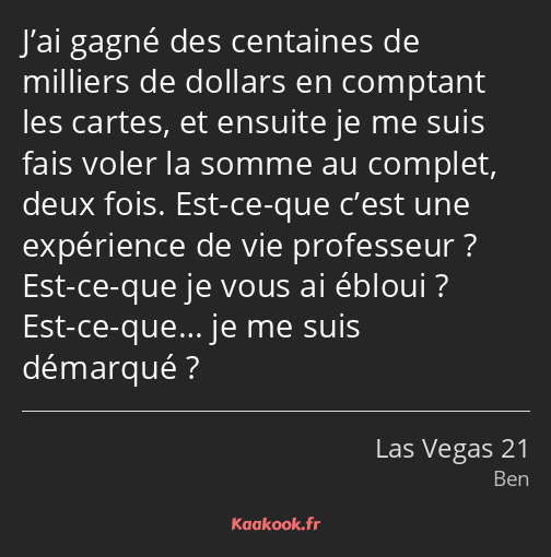 J’ai gagné des centaines de milliers de dollars en comptant les cartes, et ensuite je me suis fais…