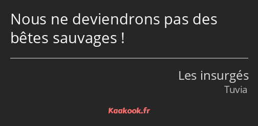 Nous ne deviendrons pas des bêtes sauvages !