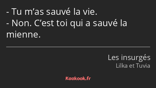 Tu m’as sauvé la vie. Non. C’est toi qui a sauvé la mienne.