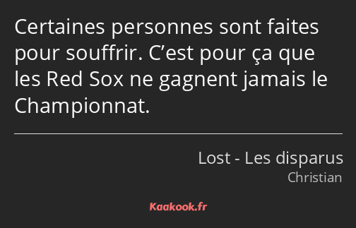 Certaines personnes sont faites pour souffrir. C’est pour ça que les Red Sox ne gagnent jamais le…