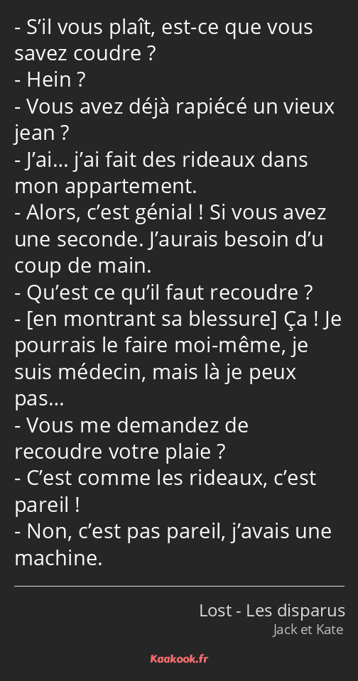 S’il vous plaît, est-ce que vous savez coudre ? Hein ? Vous avez déjà rapiécé un vieux jean ? J’ai……