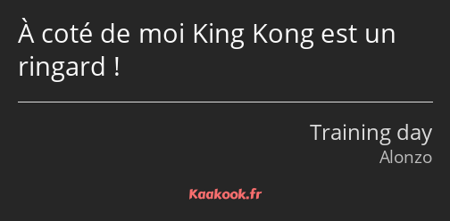 À coté de moi King Kong est un ringard !