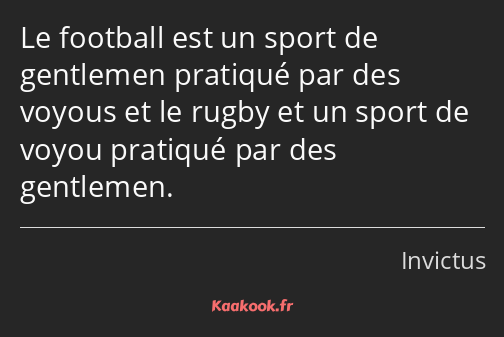 Le football est un sport de gentlemen pratiqué par des voyous et le rugby et un sport de voyou…