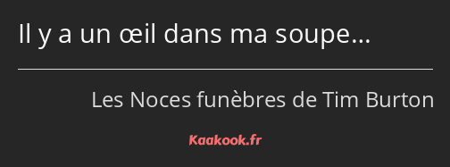 Il y a un œil dans ma soupe…