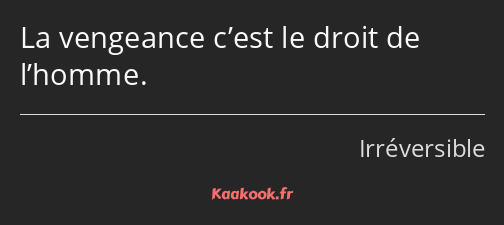 La vengeance c’est le droit de l’homme.