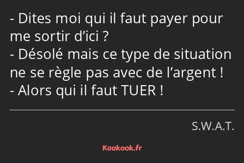 Dites moi qui il faut payer pour me sortir d’ici ? Désolé mais ce type de situation ne se règle pas…