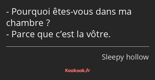 Pourquoi êtes-vous dans ma chambre ? Parce que c’est la vôtre.