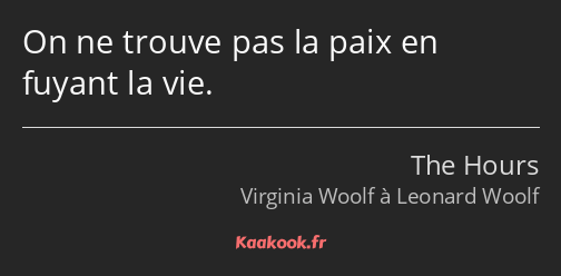 On ne trouve pas la paix en fuyant la vie.