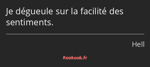 Je dégueule sur la facilité des sentiments.