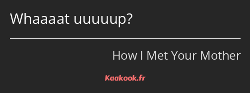 Whaaaat uuuuup?