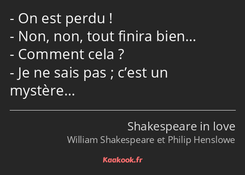 On est perdu ! Non, non, tout finira bien… Comment cela ? Je ne sais pas ; c’est un mystère…