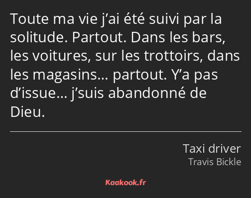 Toute ma vie j’ai été suivi par la solitude. Partout. Dans les bars, les voitures, sur les…