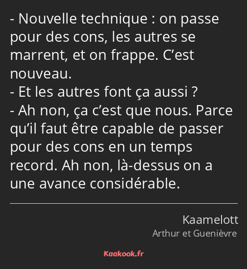 Nouvelle technique : on passe pour des cons, les autres se marrent, et on frappe. C’est nouveau. Et…