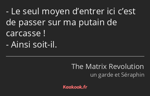 Le seul moyen d’entrer ici c’est de passer sur ma putain de carcasse ! Ainsi soit-il.