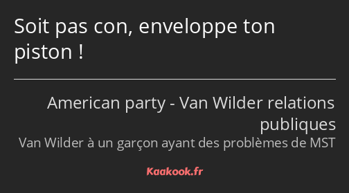 Soit pas con, enveloppe ton piston !