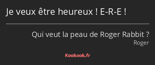 Je veux être heureux ! E-R-E !