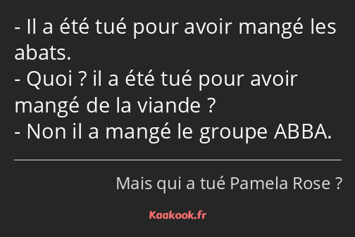 Il a été tué pour avoir mangé les abats. Quoi ? il a été tué pour avoir mangé de la viande ? Non il…