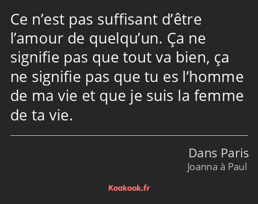 Ce n’est pas suffisant d’être l’amour de quelqu’un. Ça ne signifie pas que tout va bien, ça ne…