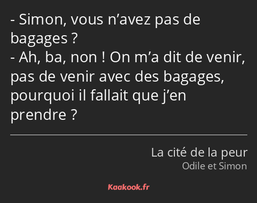 Simon, vous n’avez pas de bagages ? Ah, ba, non ! On m’a dit de venir, pas de venir avec des…