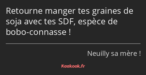 Retourne manger tes graines de soja avec tes SDF, espèce de bobo-connasse !