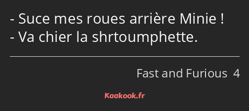 Suce mes roues arrière Minie ! Va chier la shrtoumphette.