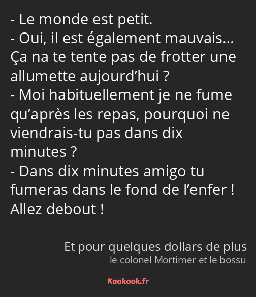 Le monde est petit. Oui, il est également mauvais… Ça na te tente pas de frotter une allumette…