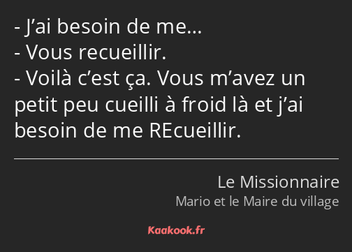 J’ai besoin de me… Vous recueillir. Voilà c’est ça. Vous m’avez un petit peu cueilli à froid là et…