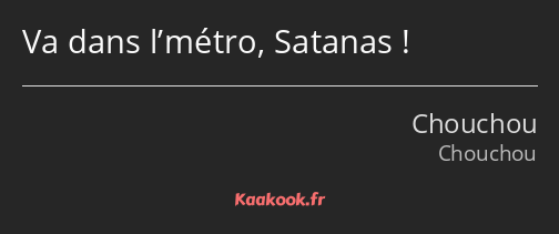 Va dans l’métro, Satanas !