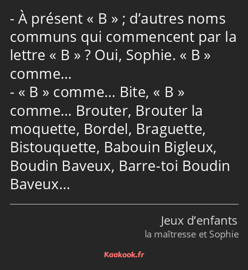 À présent B ; d’autres noms communs qui commencent par la lettre « B » ? Oui, Sophie. « B » comme……