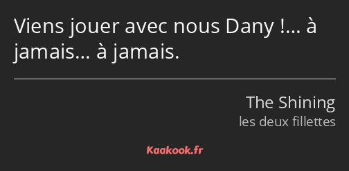 Viens jouer avec nous Dany !… à jamais… à jamais.