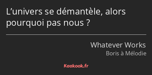 L’univers se démantèle, alors pourquoi pas nous ?