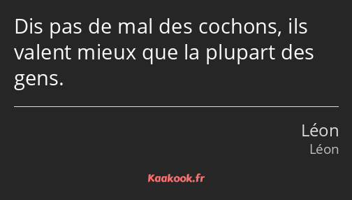 Dis pas de mal des cochons, ils valent mieux que la plupart des gens.