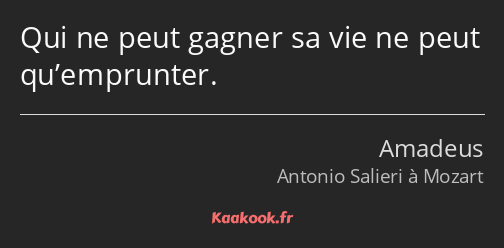 Qui ne peut gagner sa vie ne peut qu’emprunter.