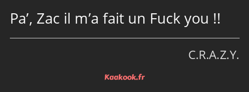 Pa’, Zac il m’a fait un Fuck you !!