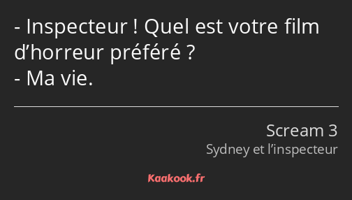 Inspecteur ! Quel est votre film d’horreur préféré ? Ma vie.