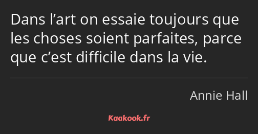 Dans l’art on essaie toujours que les choses soient parfaites, parce que c’est difficile dans la…