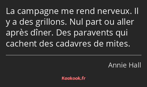 La campagne me rend nerveux. Il y a des grillons. Nul part ou aller après dîner. Des paravents qui…