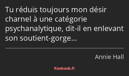 Tu réduis toujours mon désir charnel à une catégorie psychanalytique, dit-il en enlevant son…