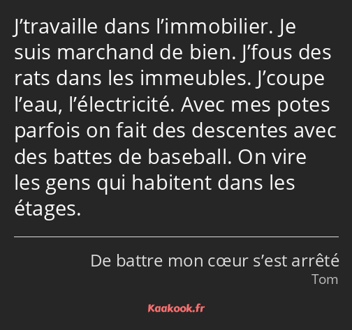 J’travaille dans l’immobilier. Je suis marchand de bien. J’fous des rats dans les immeubles…