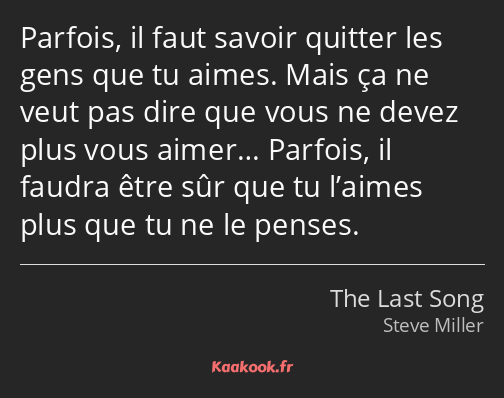 Parfois, il faut savoir quitter les gens que tu aimes. Mais ça ne veut pas dire que vous ne devez…