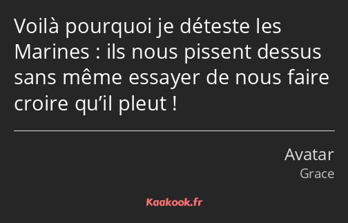 Voilà pourquoi je déteste les Marines : ils nous pissent dessus sans même essayer de nous faire…