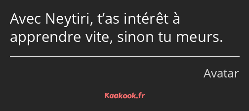 Avec Neytiri, t’as intérêt à apprendre vite, sinon tu meurs.